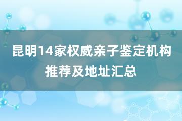 昆明14家权威亲子鉴定机构推荐及地址汇总