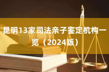 昆明13家司法亲子鉴定机构一览（2024版）