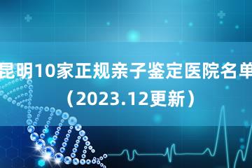 昆明10家正规亲子鉴定医院名单（2023.12更新）