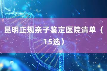 昆明正规亲子鉴定医院清单（15选）