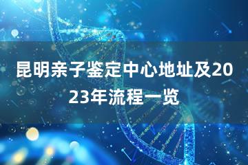 昆明亲子鉴定中心地址及2023年流程一览