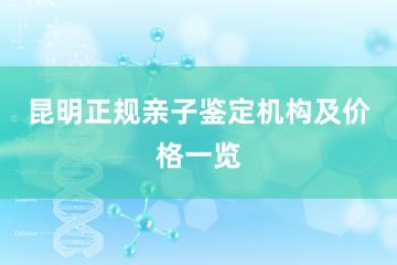 昆明正规亲子鉴定机构及价格一览