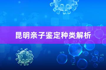 昆明亲子鉴定种类解析