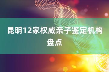 昆明12家权威亲子鉴定机构盘点